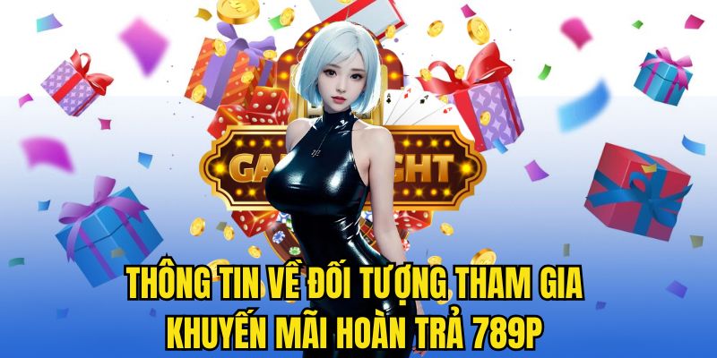 Thông tin về đối tượng tham gia khuyến mãi hoàn trả 789P