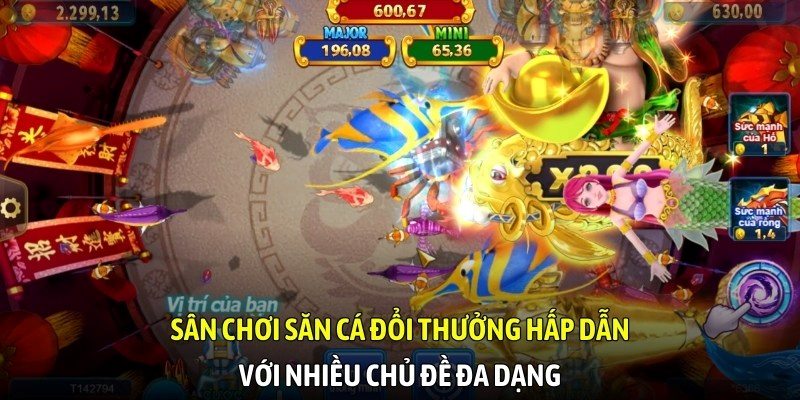 Sân chơi săn cá đổi thưởng hấp dẫn với nhiều chủ đề đa dạng