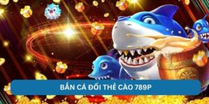 Bắn Cá Đổi Thẻ Cào 789P - Giải Trí Hấp Dẫn Và Nhận Lợi Nhuận Cao