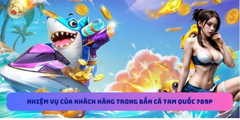 Nhiệm vụ của khách hàng trong bắn cá Tam Quốc 789P