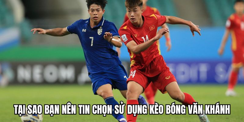 Những lý do giúp kèo bóng Văn Khánh trở thành địa chỉ quen của nhiều người