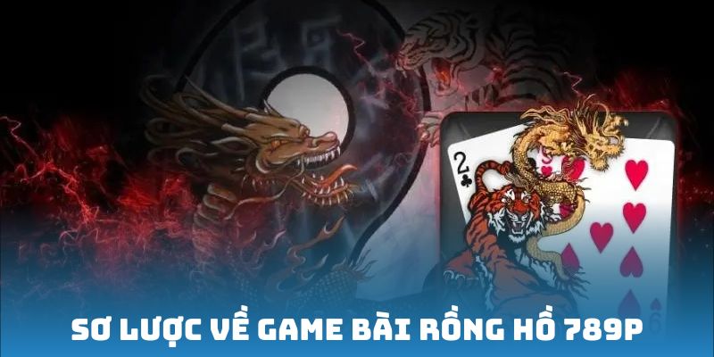 Sơ lược về game bài Rồng Hồ 789P